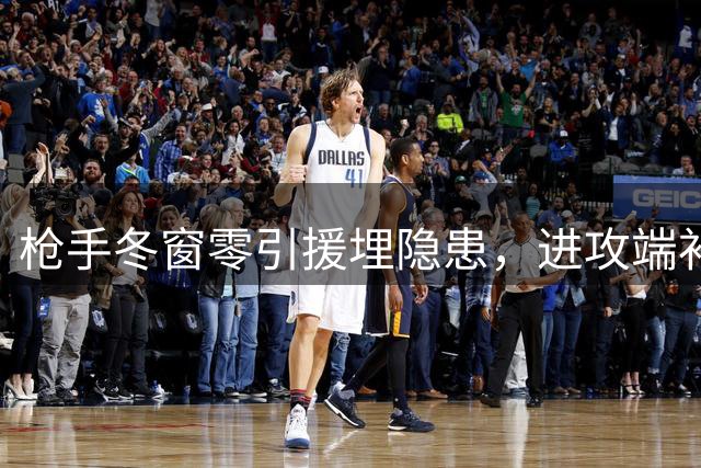 枪手冬窗零引援埋隐患，进攻端补强计划落空